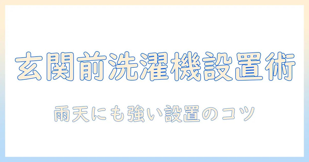 洗濯機を玄関前に置くメリットとデメリット—設置のポイントと注意点を徹底解説