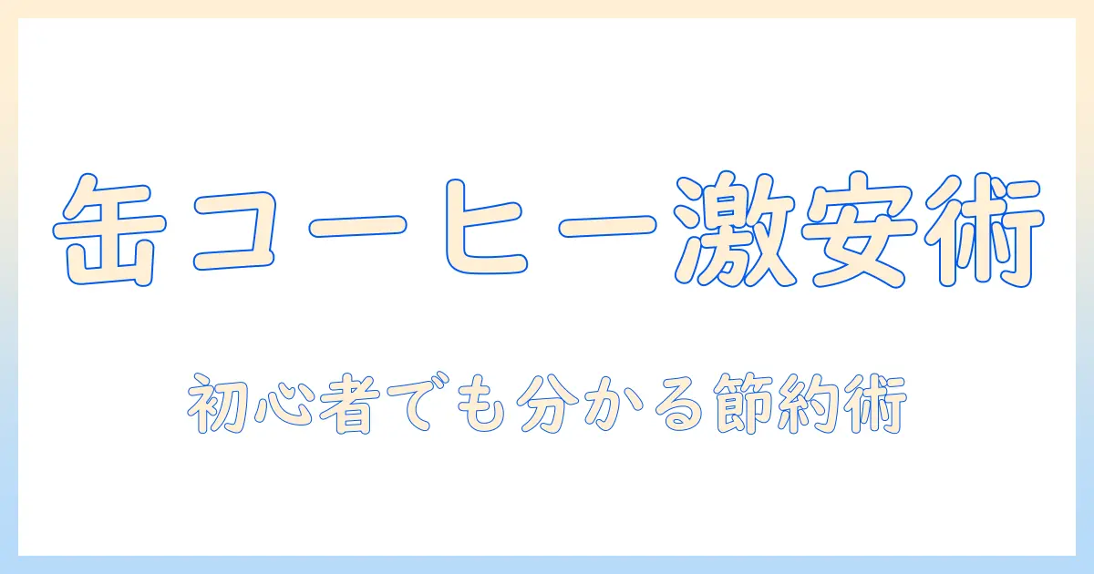 缶コーヒーを激安で買える店を徹底解説｜初心者向けの選び方と節約術