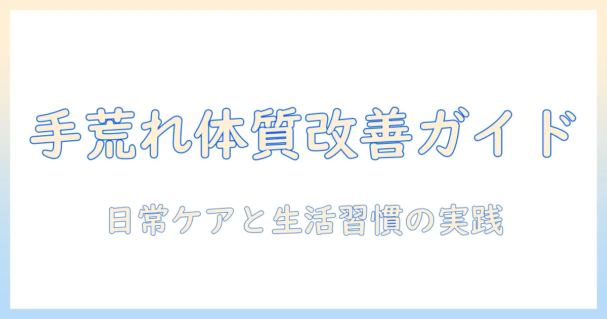 手荒れを改善するための体質改善ガイド:日常ケアと生活習慣のポイント