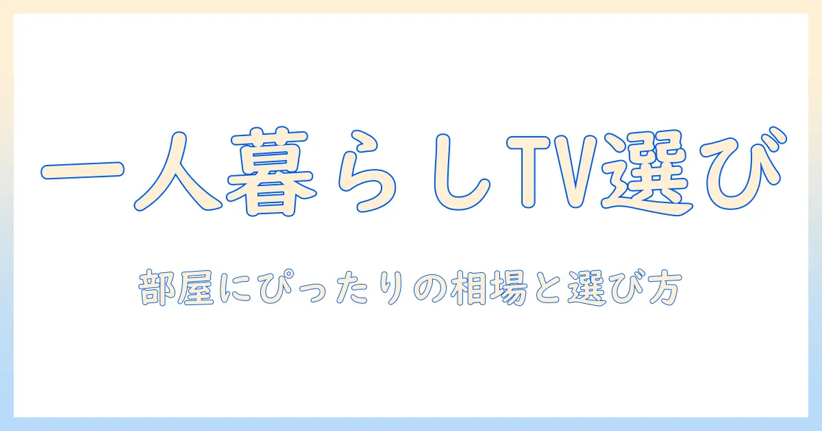 一人暮らし向けのテレビとテレビ台の相場を徹底解説:部屋に合わせた選び方と予算目安