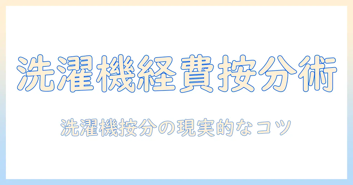 洗濯機の経費を按分する実務ガイド：会社員のあなたが知っておく費用処理のコツ