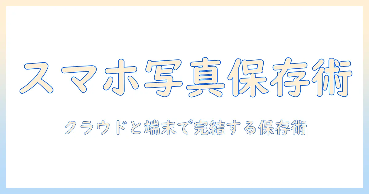 スマホ 写真 残し方 — 大学生でも実践できる保存術とバックアップのコツ