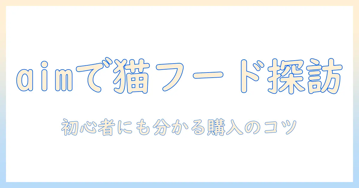 aimで探るキャットフードの販売店ガイド：初心者にも分かる購入のコツとおすすめ