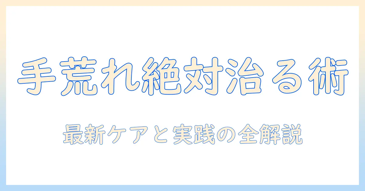 手荒れを絶対治るへ導く方法とは？手荒れ対策の最新情報を徹底解説