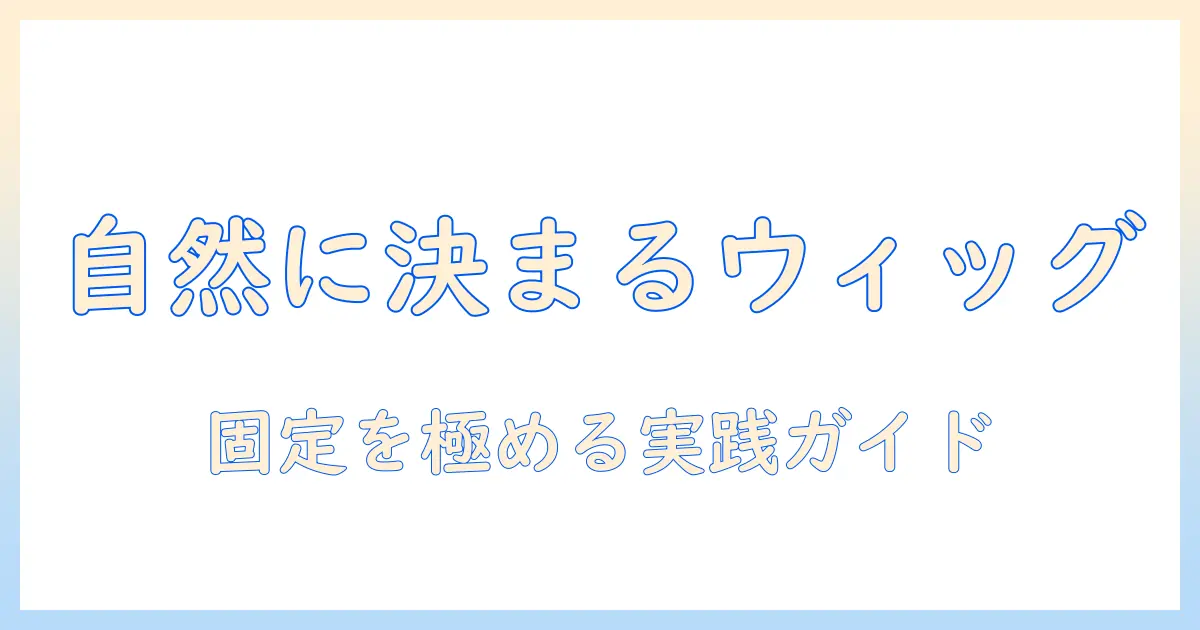 ウィッグの固め方とボンドの使い方を徹底解説：自然な固定を実現するテクニック