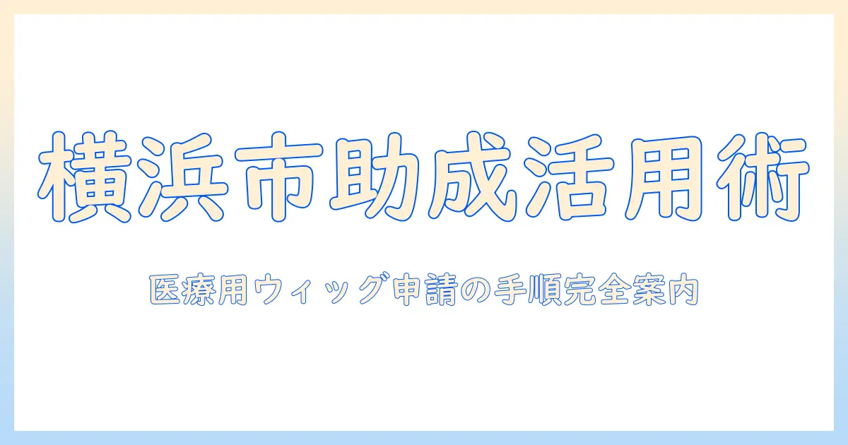 医療用ウィッグの助成金を横浜市で活用する方法—横浜市在住者向けガイド