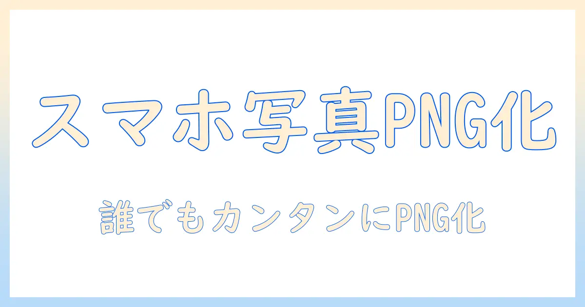 スマホ の 写真 png に 変換する方法と実践ガイド｜初心者でも分かる手順とおすすめツール