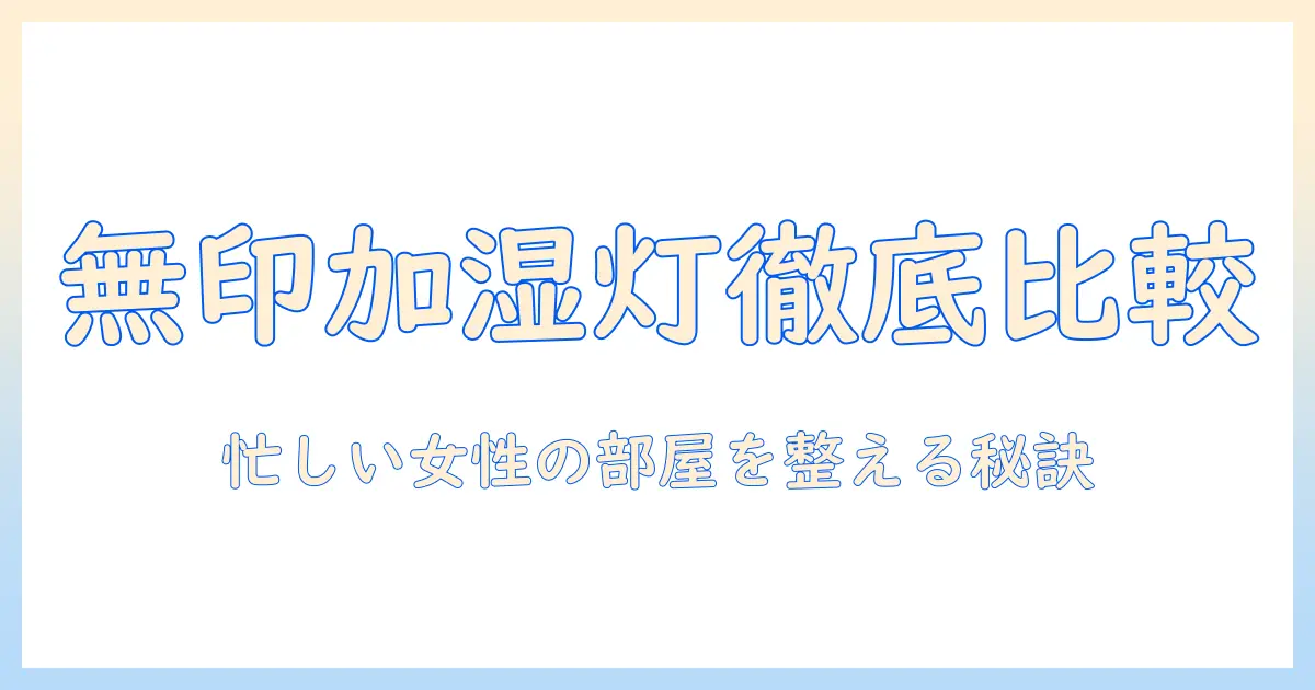 無印の加湿器とライトを徹底比較!忙しい女性会社員が選ぶ部屋を整える秘訣