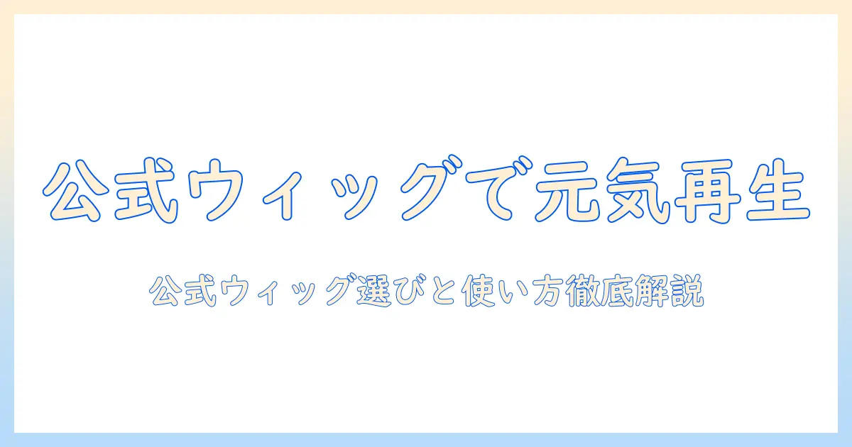 私が元気を取り戻す公式ウィッグの選び方と使い方