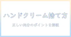 ハンドクリームの捨て方と中身を徹底解説｜正しく処分するためのポイント