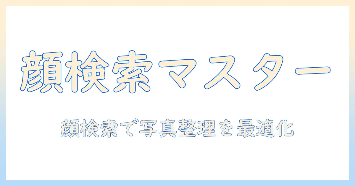 アイフォン 写真 顔 検索を使いこなす方法｜iPhoneで簡単に顔検索・写真整理を実践