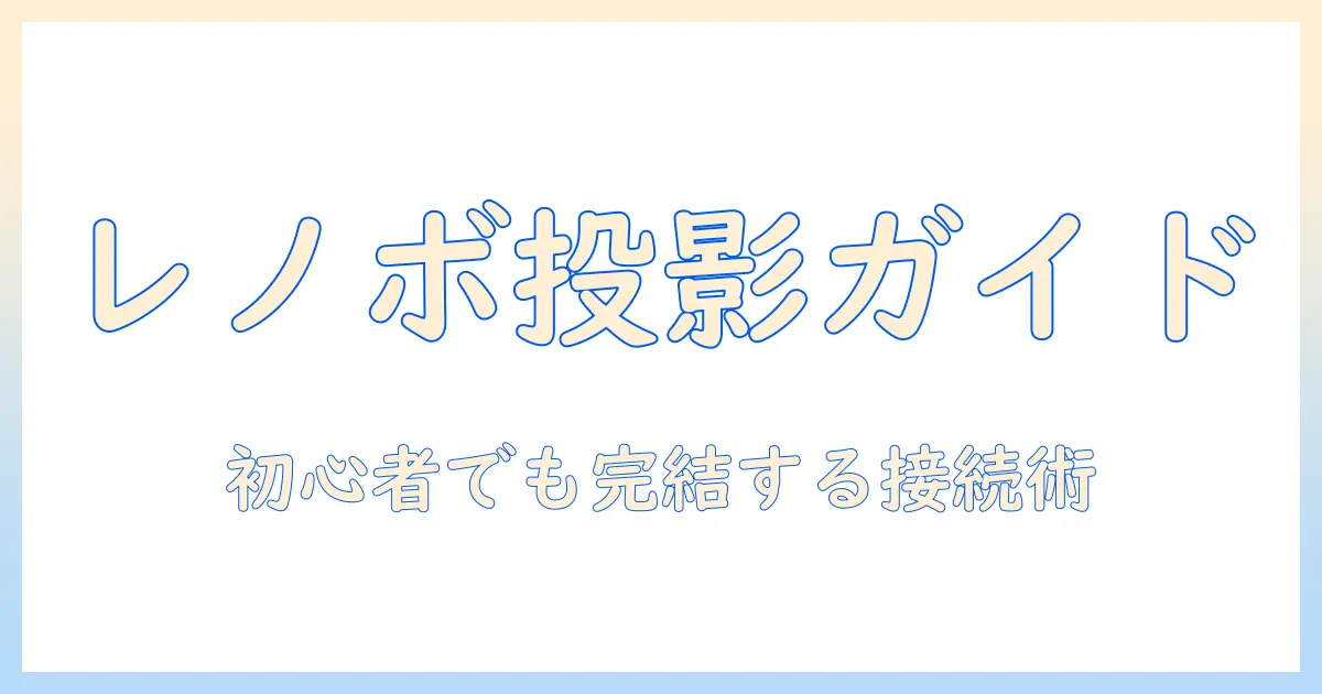 lenovoのタブレットでプロジェクターへ接続する方法：初心者でも分かる接続設定とおすすめ機種