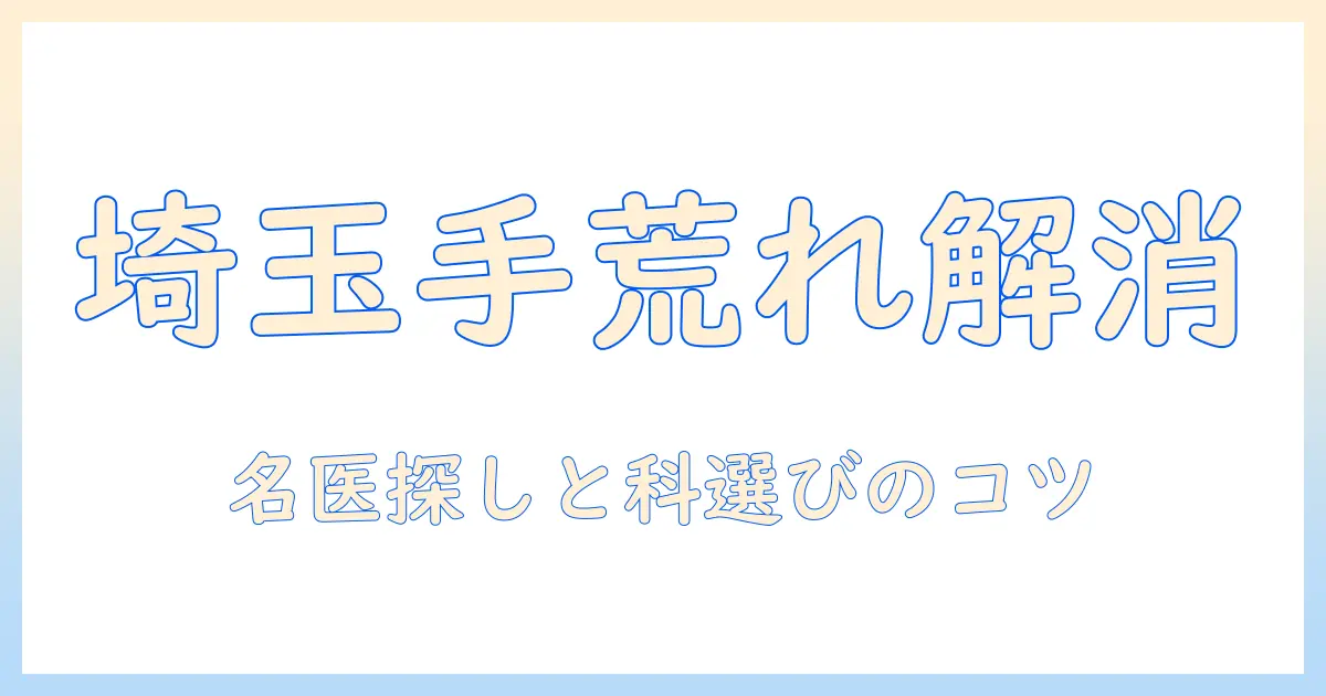 埼玉の手荒れと皮膚トラブルを解消するには？ 皮膚科の名医を探す科の選び方と治療のヒント