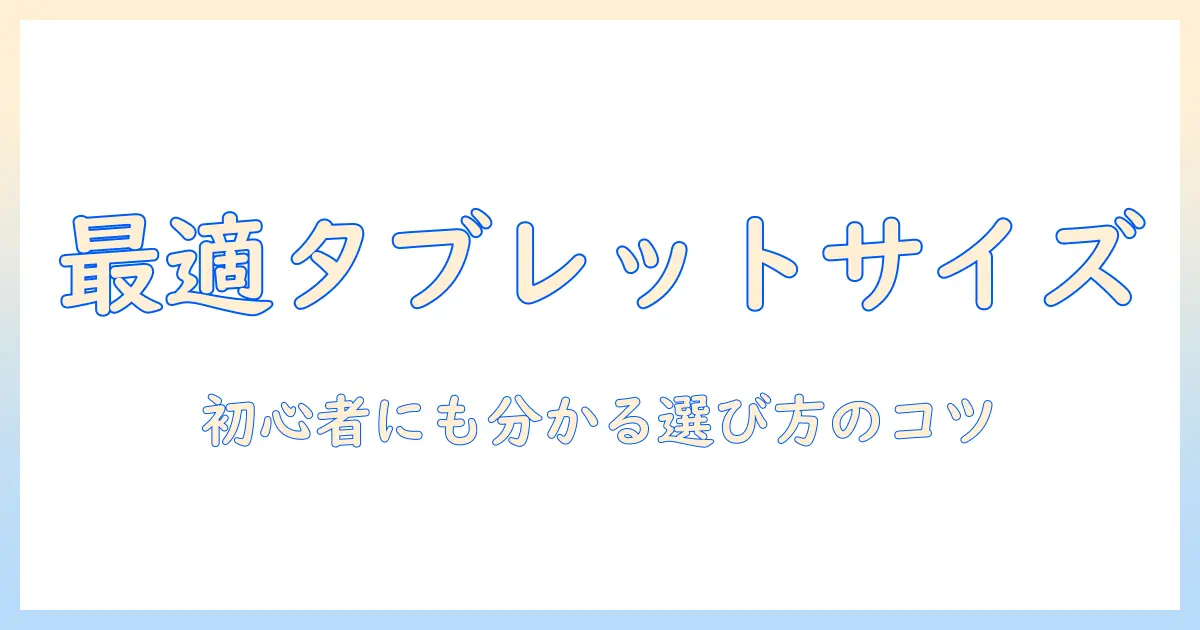 タブレットの大きさの目安は？初心者にも分かる選び方ガイド