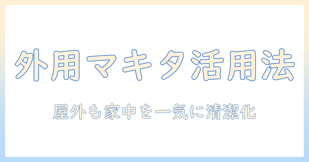 マキタの掃除機を外用に活用する方法と選び方
