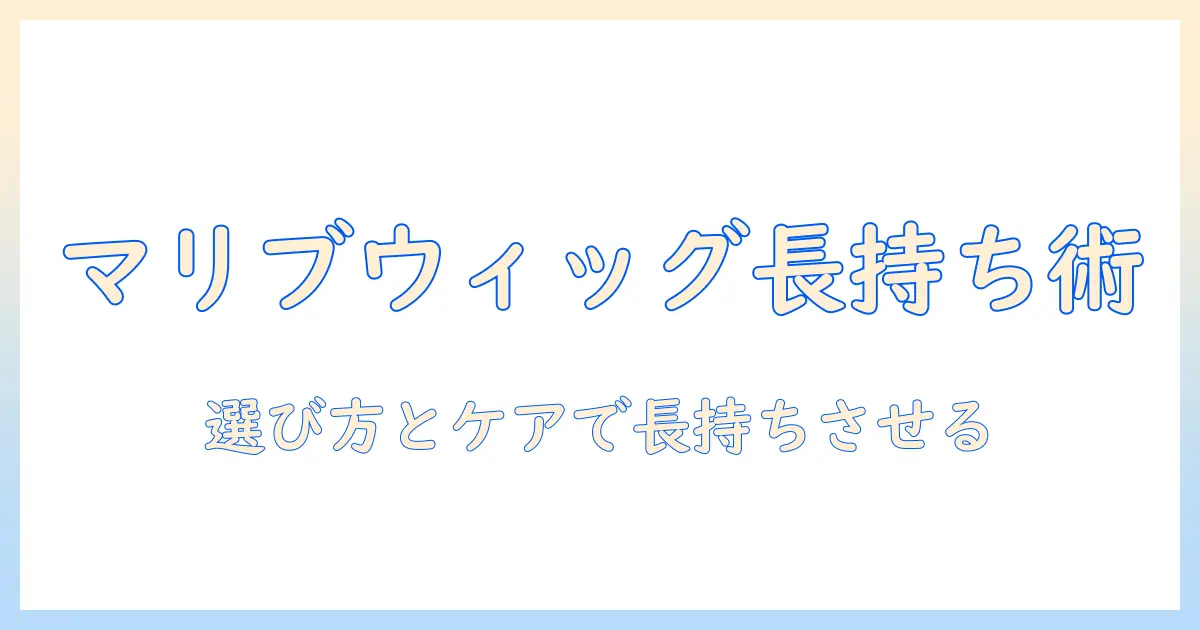 マリブのウィッグの寿命を長く保つコツと選び方