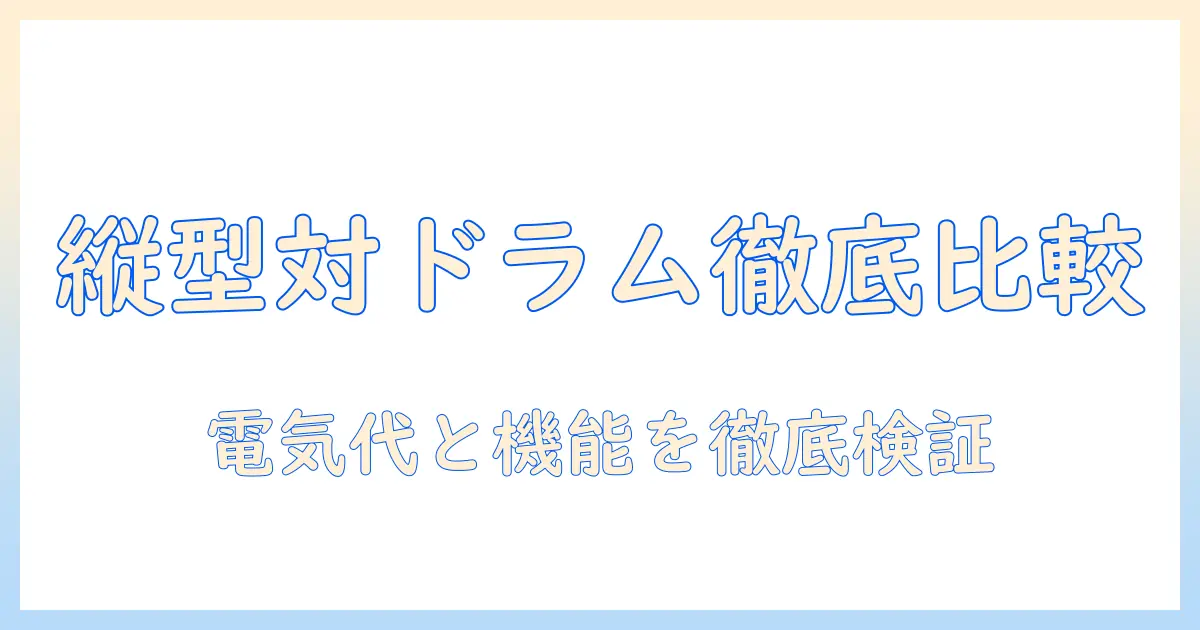 洗濯機の選び方：縦型とドラム式の違いと電気代を徹底比較