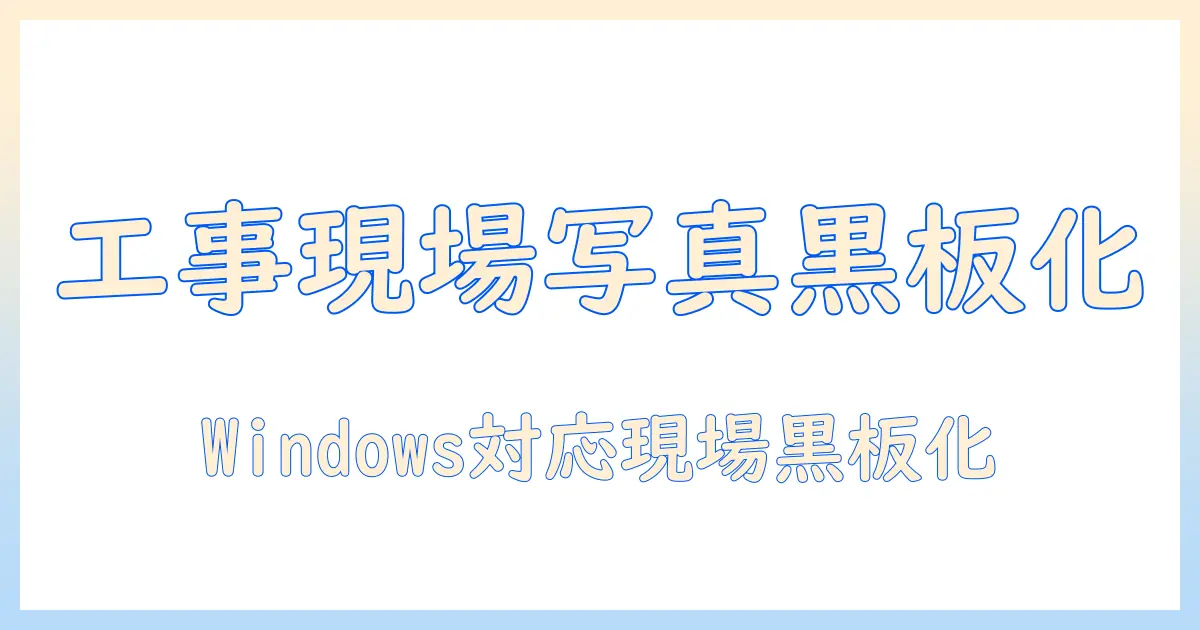 工事現場の写真を黒板風に後付けするフリーソフト活用術(windows対応)