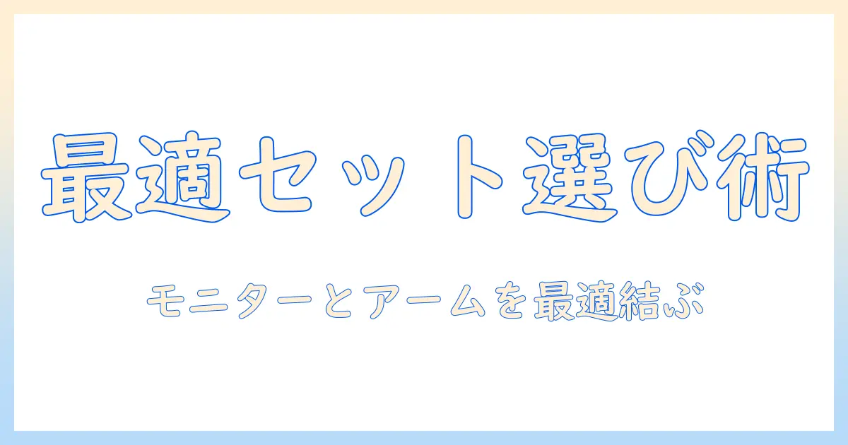 モニターアームとモニターをセットで選ぶ方法｜快適な作業環境を作るセットアップガイド