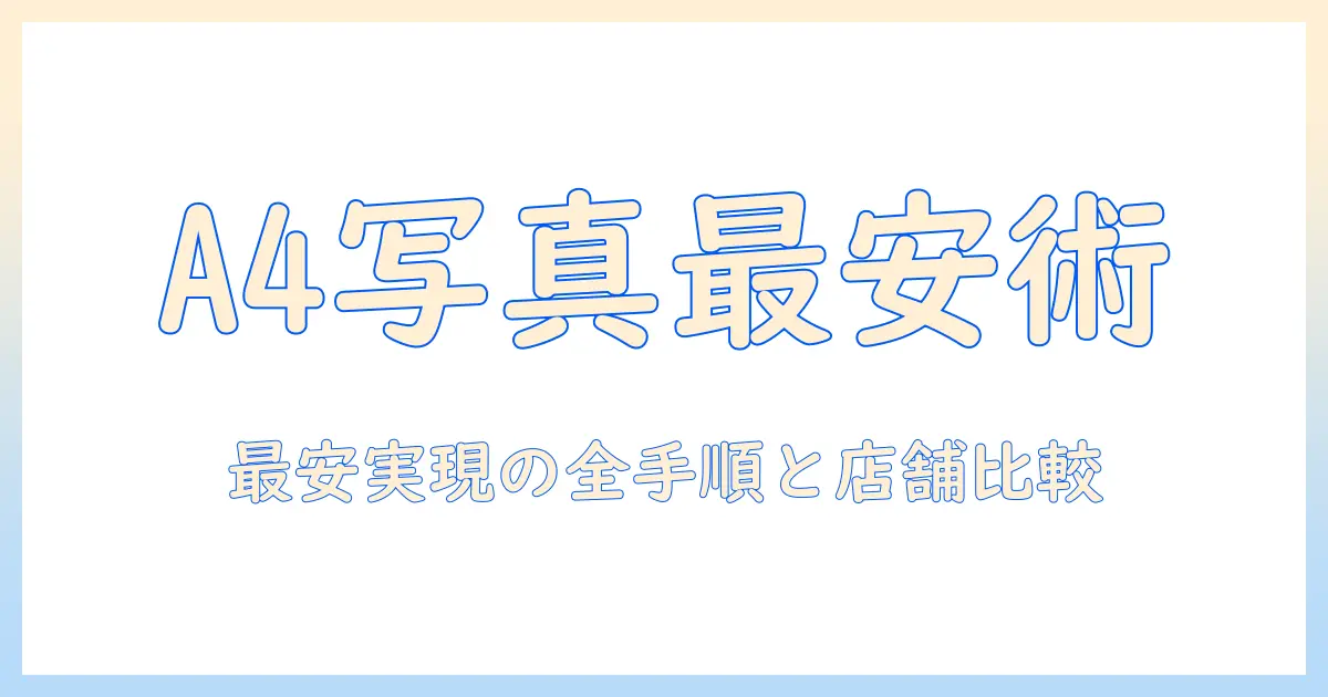 a4サイズ 写真プリント 安い方法を徹底解説｜コスパ最強のプリント術と店舗比較