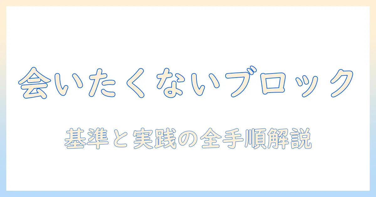 マッチングアプリ 会いたくない ブロックを徹底解説：ブロックの基準と実践テクニック