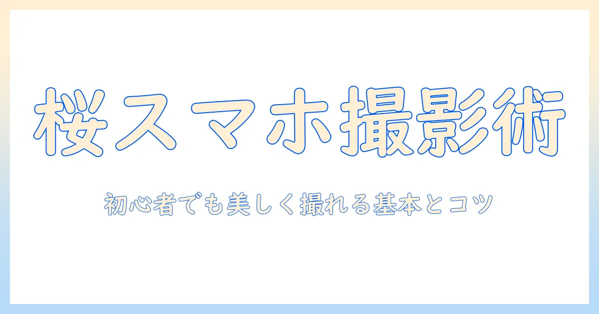 桜 写真 の 撮り 方 スマホで美しく撮る基本とコツ — 初心者向けガイド