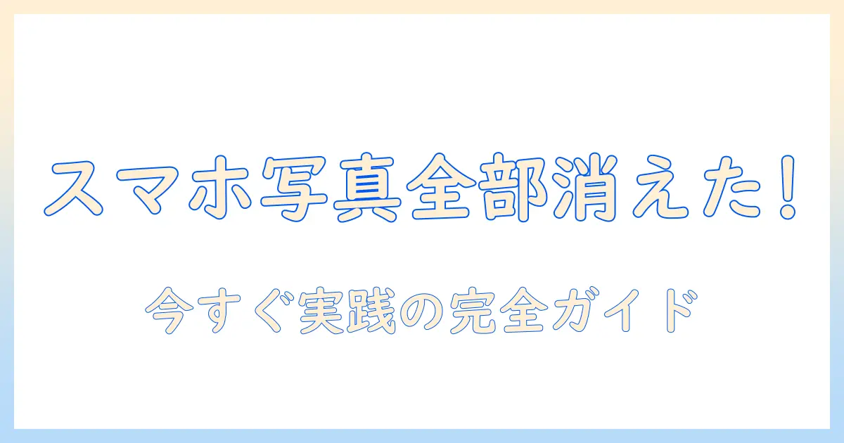 スマホ 写真 全部消えたときの復元法と対策|原因と今すぐ実践できるデータ救出ガイド