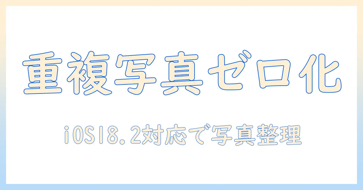 iphone 写真 重複項目 ない ios18.2を徹底解説: 重複写真を減らす実践ガイドと予防策