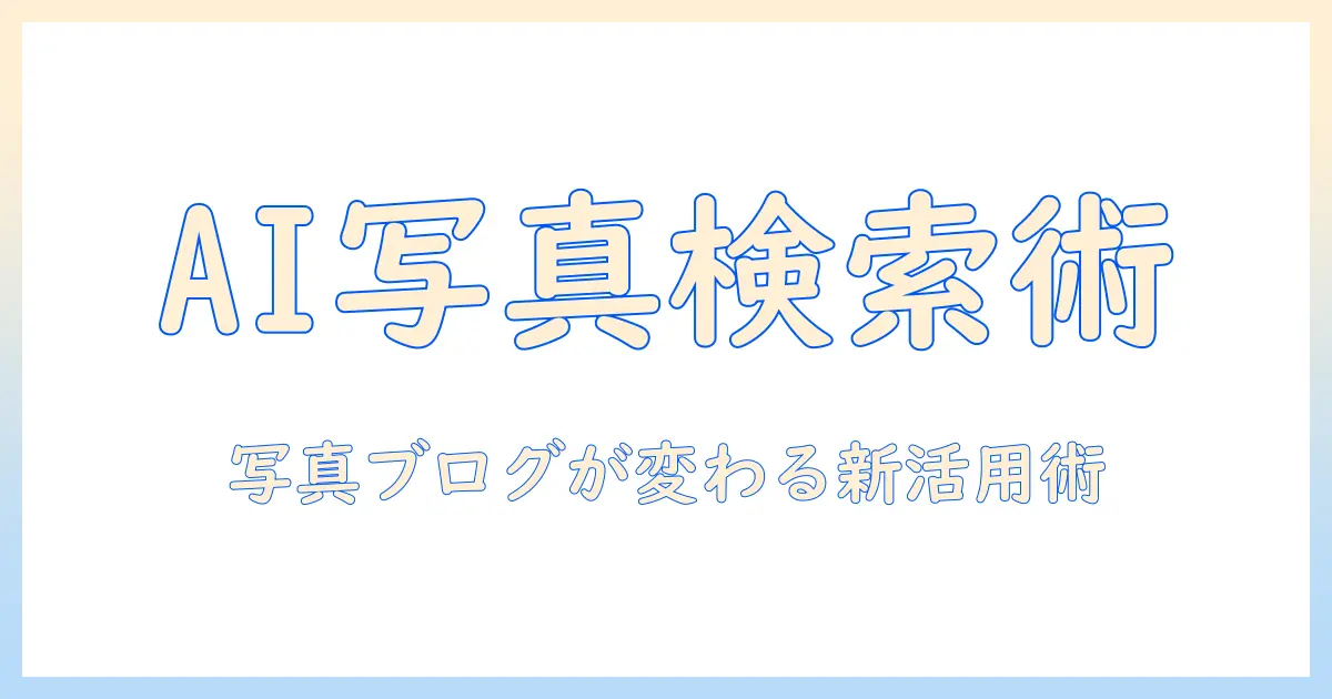 google ai 写真検索を活用する方法｜写真ブログ最適化の最新ガイド