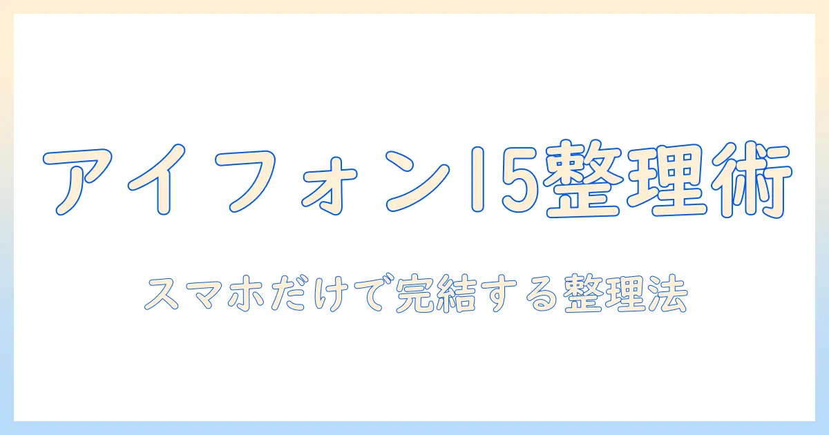 アイフォン15 写真 整理の完全ガイド：スマホだけで写真を整理するコツとおすすめアプリ