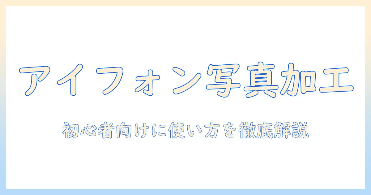 アイフォン 写真 加工アプリ：徹底ガイド – 初心者向けの選び方とおすすめアプリ5選