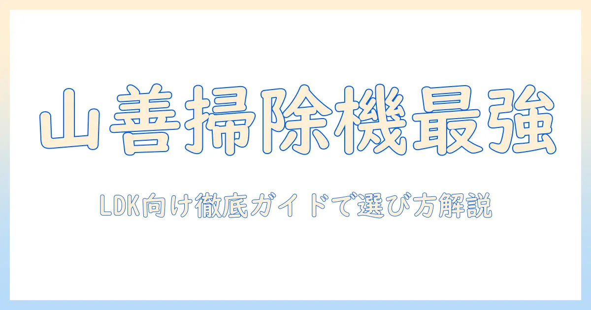 ldk向け 山善の掃除機ガイド—選び方とおすすめモデルを徹底解説