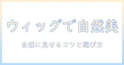 ショートカットのウィッグを自然に見せるコツと選び方