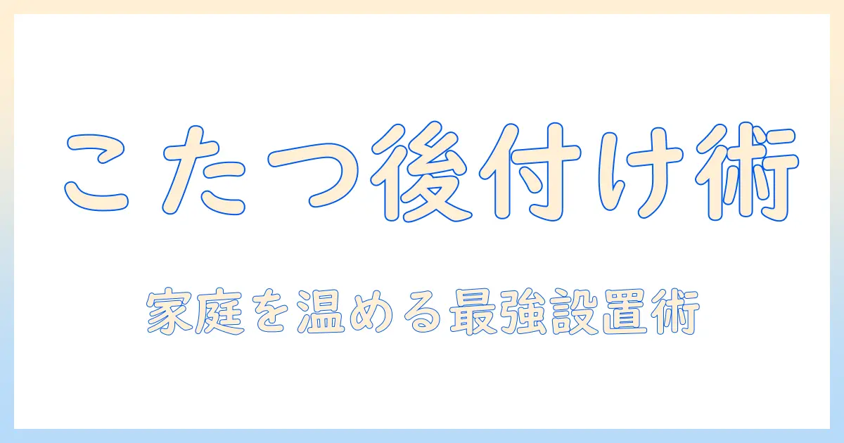 テーブル後付けこたつの選び方と設置方法|家庭を温める便利アイテムの完全ガイド