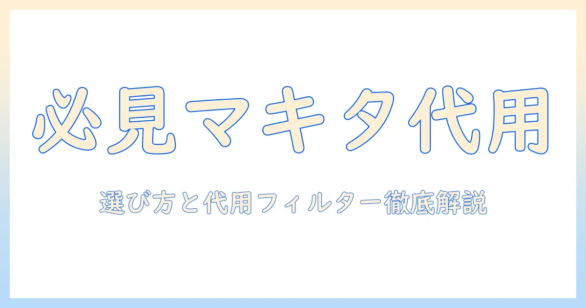 マキタの掃除機のフィルター代用を徹底解説｜選び方と代用フィルターの比較