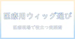 医療 用 ウィッグ の 選び方と 髪の毛 の 寄付について：医療現場で役立つ情報を解説