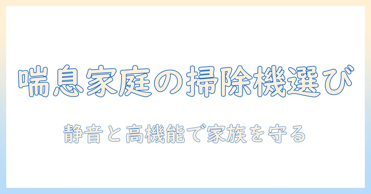 子供と喘息を持つ家庭の掃除機選びと使い方ガイド