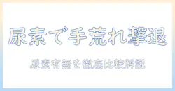 手荒れを改善するハンドクリームの選び方：尿素の有無と尿素なしの代替ケアを解説
