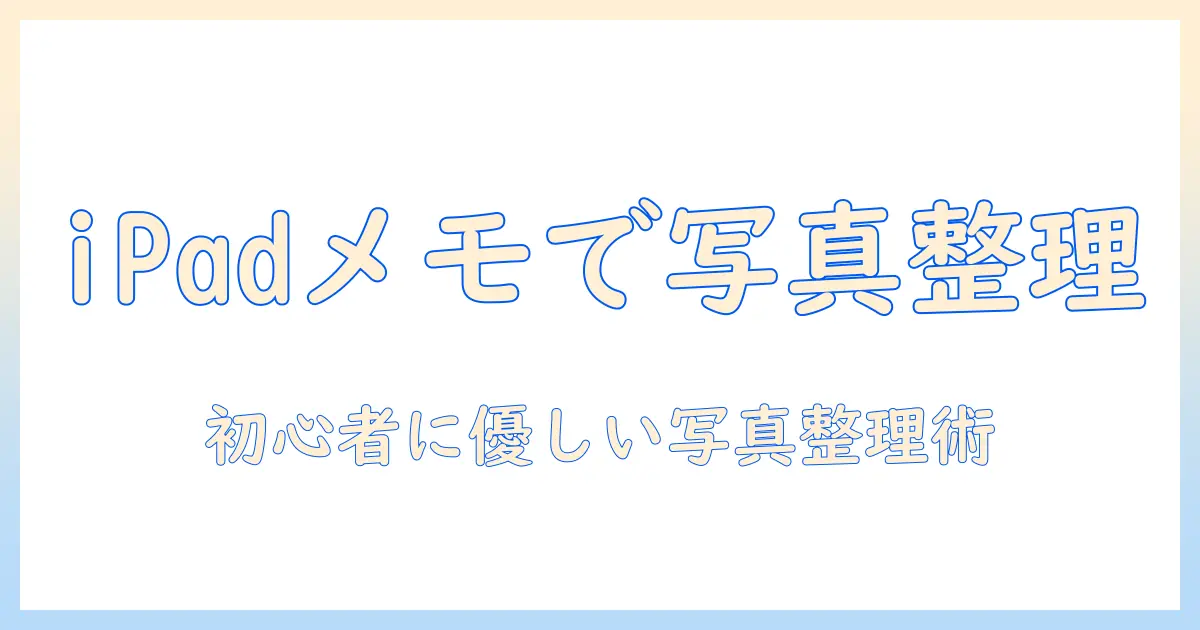 ipad 写真 メモ アプリで始める写真整理術｜初心者向けガイド