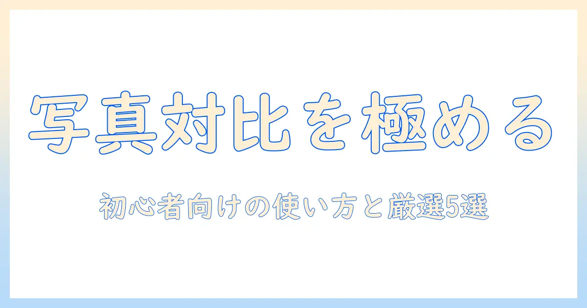 写真 対比 アプリ入門：初心者でも使える使い方とおすすめアプリ5選