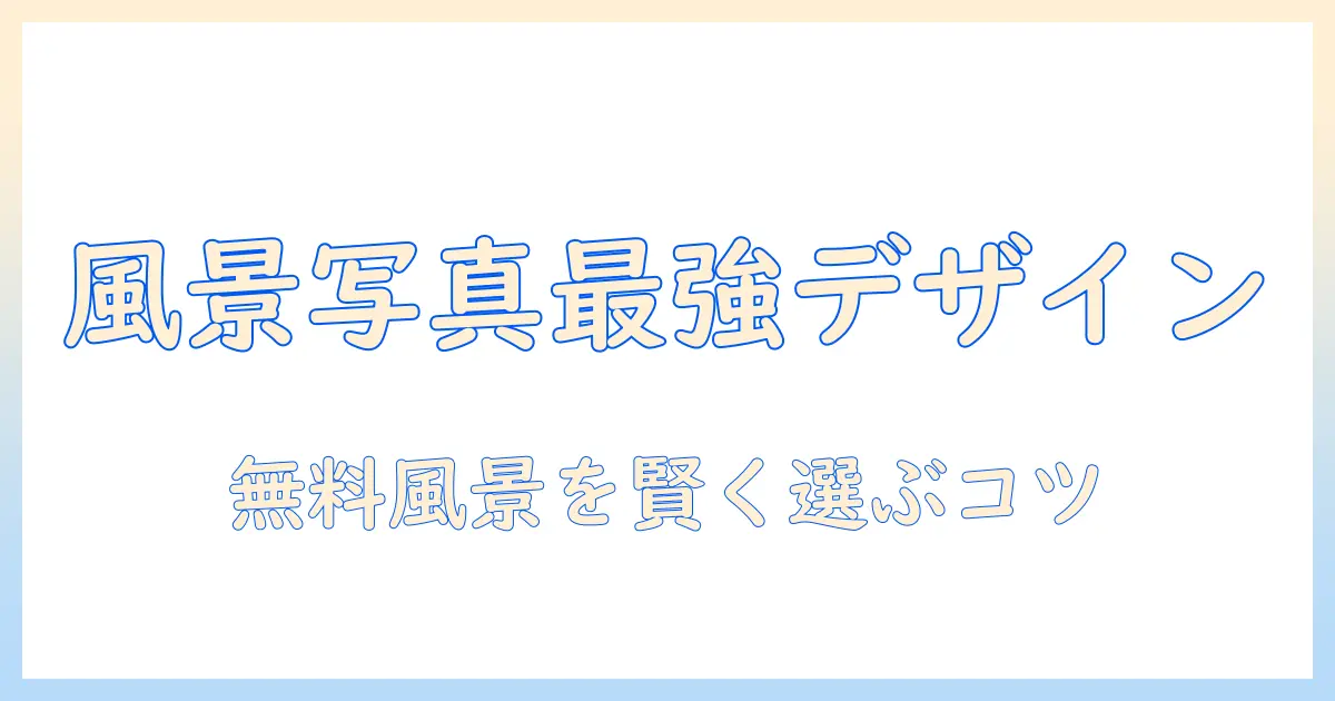 写真 フリー素材 風景で差がつくデザイン活用ガイド|無料の風景写真を探す方法