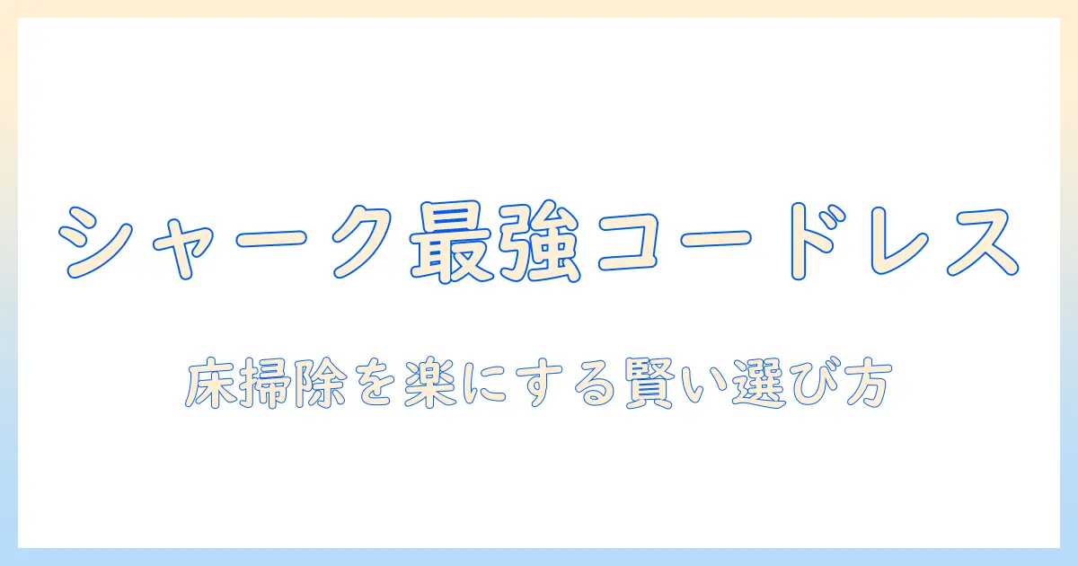 shark 掃除機のコードレス おすすめ ランキングを徹底比較：家事を効率化する選び方
