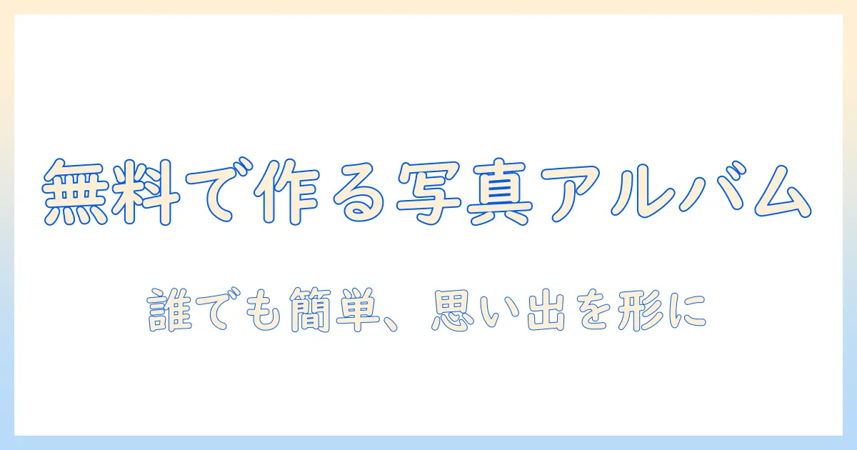 写真 アルバム作成 無料でできる方法と無料ツールの選び方