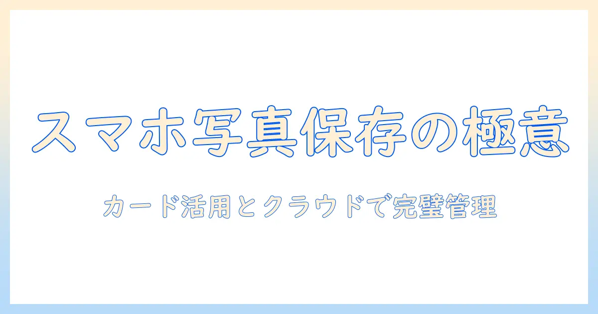 スマホで撮った写真の保存術—メモリーカード活用とスマホ保存のコツ