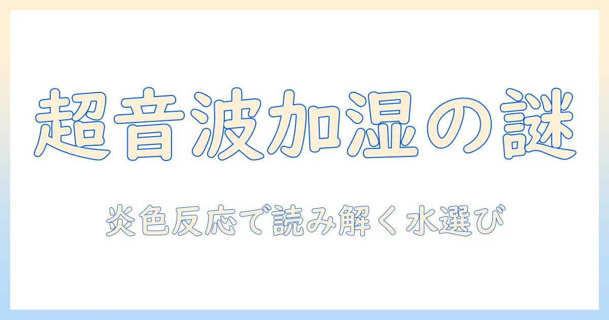 超音波と加湿器の仕組みを解説｜炎色反応で読み解く水のミネラルと安全な水選び