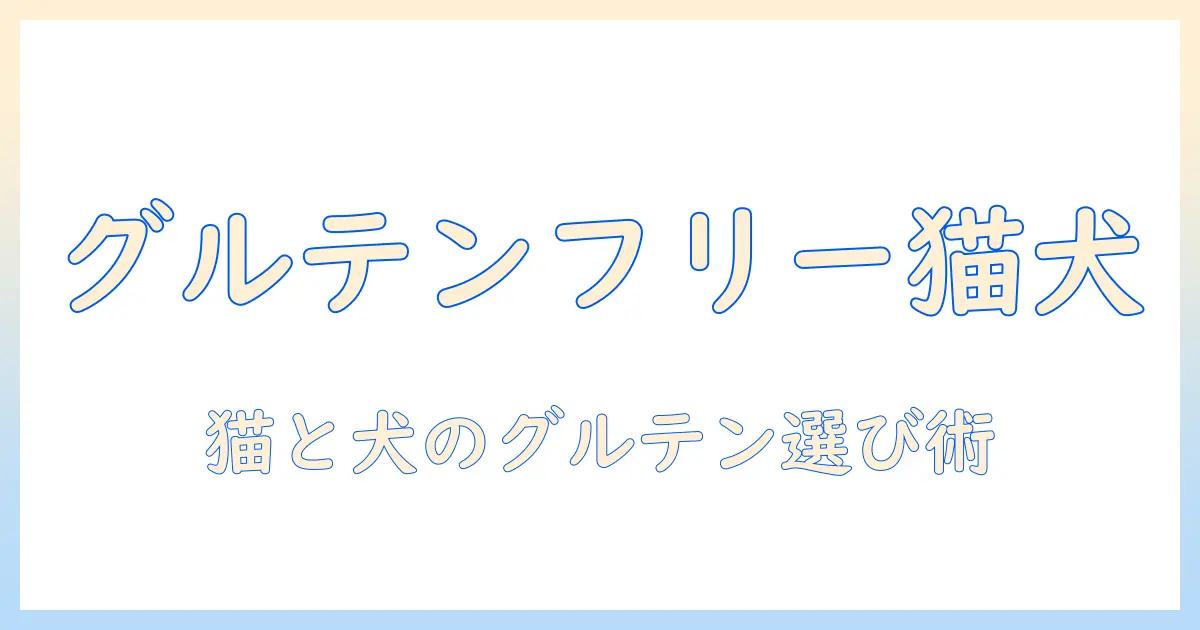 キャットフードとワンのグルテンフリー事情を解説する完全ガイド