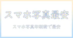 スマホの写真を印刷するならどこが安い？写真プリントを安い価格で手軽に楽しむ方法と比較ガイド