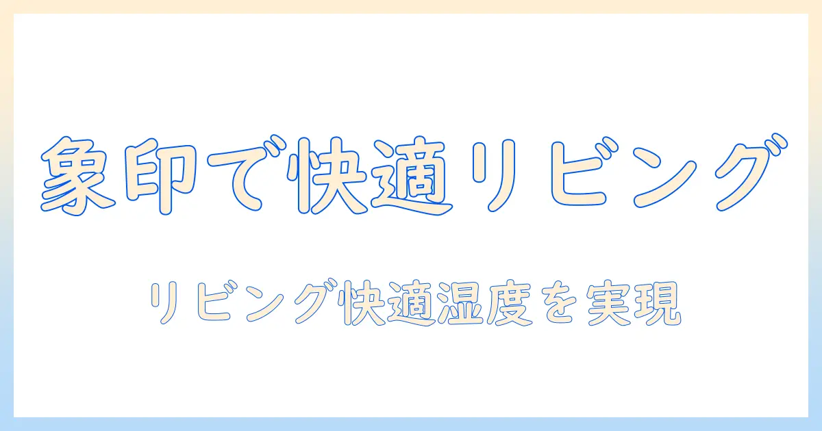 象印の加湿器をリビングで活用する方法を徹底解説するブログ記事