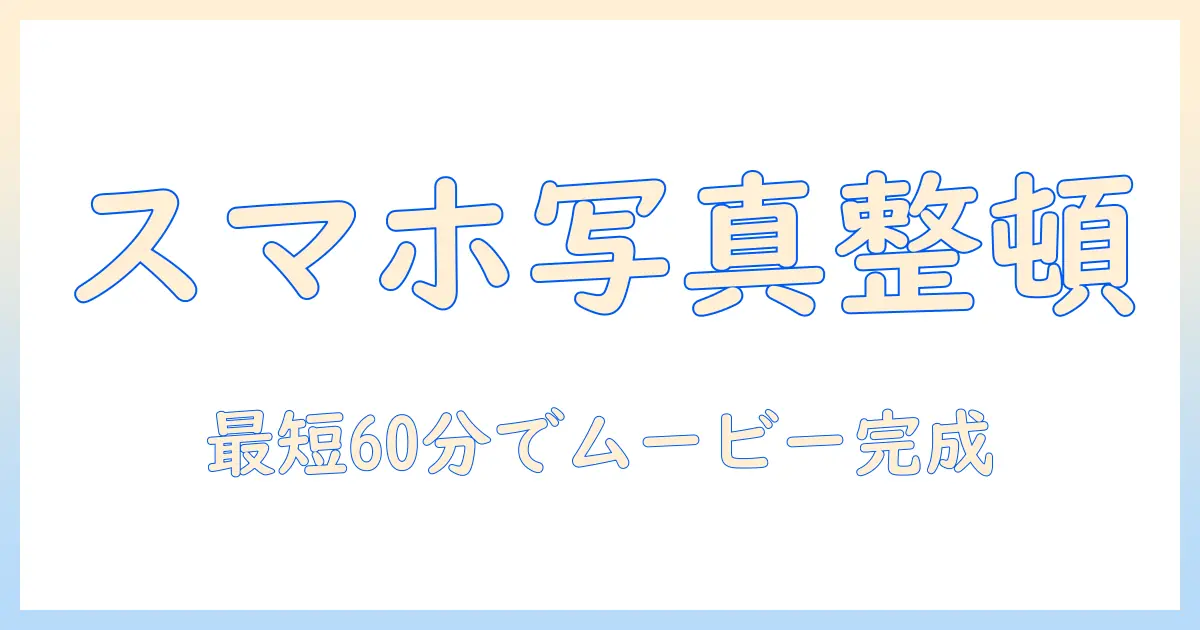 写真 アプリ アルバム ムービー完全ガイド：スマホで写真を整理してムービーに残そう