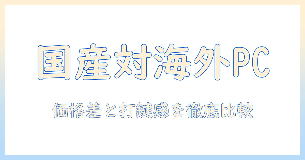 ノートパソコンの国産と海外の違いを徹底解説：選び方と比較ポイント